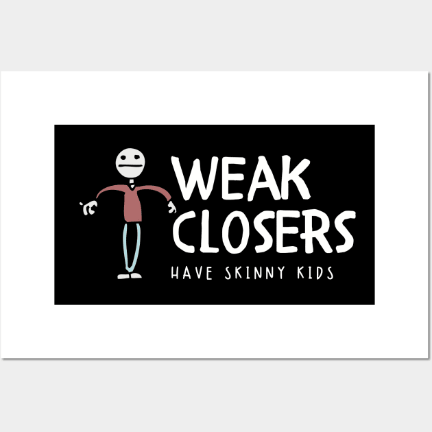 Weak Closers have skinny kids Wall Art by Closer T-shirts